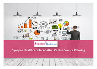 1	
  
Synapse	
  Healthcare	
  Incuba2on	
  Centre	
  Service	
  Oﬀering	
  
	
  
 