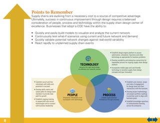 Points to Remember
Supply chains are evolving from a necessary cost to a source of competitive advantage.
Ultimately, success in continuous improvement through design requires a balanced
consideration of people, process and technology within the supply chain design center of
excellence. Businesses that adopt a COE have the ability to:
•	 Quickly and easily build models to visualize and analyze the current network
•	 Continuously test what-if scenarios using current and future network and demand
•	 Quickly validate potential network changes against real-world variability
•	 React rapidly to unplanned supply chain events
8
 