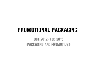 Promotional packaging
Oct 2012- Feb 2015
Packaging and promotions
 