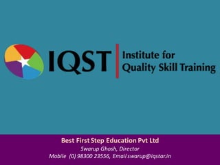 Best	First	Step	Education	Pvt Ltd
Swarup Ghosh,	Director
Mobile		(0)	98300	23556,	Email	swarup@iqstar.in
 