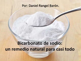 Bicarbonato de sodio:
un remedio natural para casi todo
Por: Daniel Rangel Barón.
 