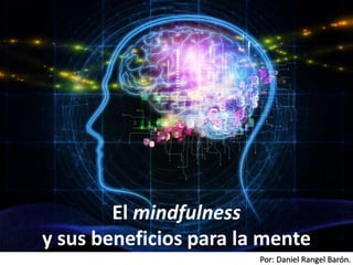Por: Daniel Rangel Barón.
El mindfulness
y sus beneficios para la mente
 