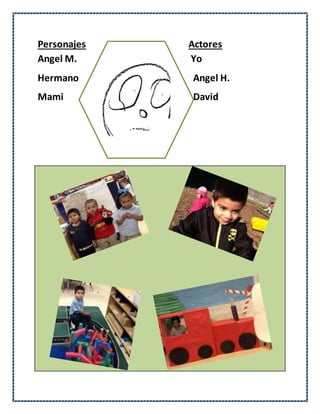 Personajes Actores
Angel M. Yo
Hermano Angel H.
Mami David
 