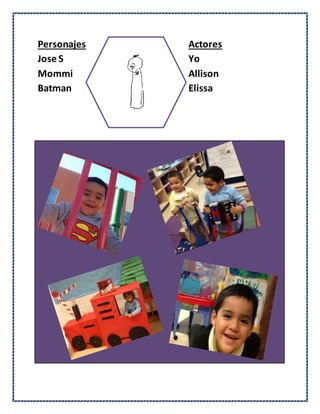 Personajes Actores
Jose S Yo
Mommi Allison
Batman Elissa
 