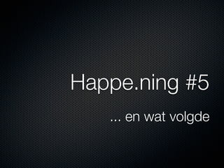 Happe.ning #5
   ... en wat volgde
 