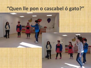 “Quen lle pon o cascabel ó gato?”
 