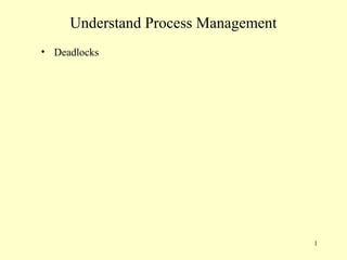Understand Process Management
• Deadlocks




                                     1
 