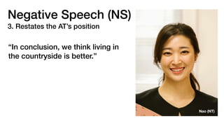 Negative Speech (NS)
3. Restates the AT’s position
“In conclusion, we think living in
the countryside is better.”
Nao (NT)
 