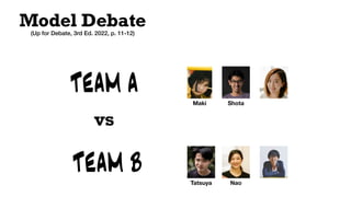 Model Debate
TEAM A
TEAM B
vs
Maki
(Up for Debate, 3rd Ed. 2022, p. 11-12)
Tatsuya Nao
Shota
 