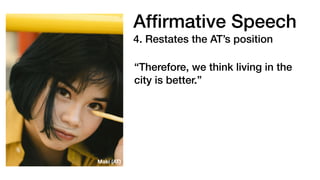 Af
fi
rmative Speech
4. Restates the AT’s position
“Therefore, we think living in the
city is better.”
Maki (AT)
 