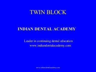 TWIN BLOCK
INDIAN DENTAL ACADEMY
Leader in continuing dental education
www.indiandentalacademy.com

www.indiandentalacademy.com

 