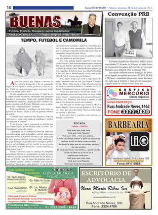 10                                                                                               Jornal O EXPRESSO | Sábado e domingo, 23 e 24 de junho de 2012

                                                                                                                            Convenção PRB


 ( Folclore, Tradição, Chasques e outras Gauderiadas)
  ANGELINO ROGERIO                       • angelinorogerio@terra.com.br

                  TEMPO, FUTEBOL E CAMOMILA
                                                              Camomila como calmante e digestivo, Alcachofra pros
                                                              rins, Erva-doce como espasmódico, Macela e Funcho
                                                              para o estômago e digestão, Guaco prá tosse, Poejo prá
                                                              rouquidão, Manjericão para cólicas.
                                                                   Me preocupa mesmo é como os gaudérios muda-
                                                              ram seus hábitos de uns dias prácá.                         Valdir Albrecht,Tesoureiro e Washington Silveira, Presidente do PRB
                                                                   Pois essa indiada bagual caprichava num trago              O Partido Republicano Brasileiro (PRB), realiza
                                                              vendo Grêmio e Inter seencaminharem para a conquista
                                                                                                                         neste sábado, 23 de junho, às 20 horas, no Salão Nobre
                                                              da Copa do Brasil e Libertadores. Os times de achavam
                                                                                                                         da Câmara dos Vereadores de Cruz Alta, a Convenção
                                                              os touros do rodeio e hoje, desclassificados, pastam que
                                                              nem vaquinhas de leite em pasto seco. Que barbaridade.     Partidária para deliberar sobre as eleições 2012.
                                                              A meu ver, para o futebol gaúcho só tem uma receita:            Em reunião realizada na terça-feira (21), foi defini-
                                                              CREOLINA. É o único que cura bicheira!...                  da a coligação dos republicanos com o PT, PDT, PCdoB
                                                                   Pois, alguns amigos, prá curar o trago depois dos     e PTB para a majoritária. O encontro reuniu lideranças

    A      gora sim parece que chegou o inverno. O            jogos, tomavam mate só com jujo bagual: Carqueja,          das siglas que já integram o atual governo municipal e
           frio chegou devagarito e foi se instalando         Losna e Boldo. Hoje, ficam ao redor da patroa sorven-      seguirão juntas na corrida eleitoral deste ano.
depois da tão esperada chuva que lavou a alma de to-          do um mate com chá de Melissa, Camomila e Erva Ci-
dos. Podia ter vindo um pouco antes, mas fazer o quê,         dreira. Prá acalmar os nervos e aliviar a insônia...
com esse tempo louco, tchê?                                        Ainda bem que temos a ACAF prá torcer. O fu-
     Os dias amanhecem com cerração e é lindo de ver          tebol de salão voltou com força total em nossa cidade
a cidade envolta na neblina, oferecendo uma paisagem          e esse “timaço”, capitaneado pelo incansável Gustavo
bucólica e interessante. Temos tido manhãs londrinas,         Bilibio e sua Diretoria, tem lotado o estádio a cada
temperaturas européias, e as pessoas bem vestidas e ele-      jogo e feito bonito na sua divisão estadual.
gantes circulam pela Pinheiro Machado como se passe-               Um time que no último jogo contra a ASAF de
assem pela “Champs-Elysées” em Paris.                         Santo Ângelo venceu com um fantástico 10 X 3 me-
     Tudo convida prá o aconchego, um bom vinho, se           rece mais que apoio da cidade. Merece muito aplau-
possível em frente a lareira e com um gostoso cobertor        so, torcida, e parcerias.
de orelha.                                                         E um mate bem à capricho, sem melissas, ci-
     A indiada mais campeira não dispensa o fogo de
                                                              dreiras e camomilas.
chão, troca o vinho pela canha de alambique e prefere
“se tapá com os pelegos”.
     E, aos poucos, vamos esquecendo as mazelas que                                Pegada
esse tempo causou ao Rio Grande velho, e vamos “ad-                              Laluna e Vinicius
ministrando”, como diz o outro.
                                                                           Você quer quer tome tome
     A gauchada vai se “entretendo”como dá, e prá isso
vale tudo, desde jogo de baralho a roer as unhas com
                                                                            Você quer tome Pegada!
jogo pelo rádio e tv. Carreira a cavalo e a pé, caçar, jogo          Você quer tome… hum que gostoso…
de osso, general, dominó, pescaria, soltar pandorga, e         A noite só começa quando a gente se esbarra na
até jogar bilboquê. As prendas aproveitam para aperfei-             balada e rola um clima e rola um clima
çoarem as habilidades no tricô, crochê, na nova receita          Me pega te pego que eu me entrego pedaço
de docinhos, na trama da novela e, nessas situações, se                         de mau caminho
toma muito...mate!                                             Só você sabe fazer com jeitinho… aquele carinho
     Nossa, é incrível o que se consome de chimarrão                   Só de me olhar eu já sei sei sei a
nessa época. O mate é o companheiro de todas as horas
                                                                           pegada que você quer…
e além de sorvido ao natural ainda pode ter um aditivo a
mais, os JUJOS. Isso, na língua dos guaranis, quer di-                     Você quer quer tome tome
zer “plantas e ervas”. Então o “matinho” com uma erva                       Você quer tome Pegada!
medicinal “desce que é uma beleza”!...E vai de tudo:                    Você quer tome hum que gostoso
 