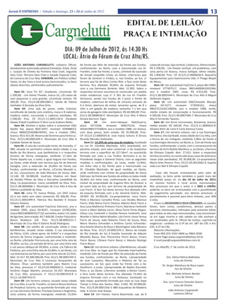 Jornal O EXPRESSO | Sábado e domingo, 23 e 24 de junho de 2012                                                                                                                 13
                                                                                                   EDITAL DE LEILÃO/
                                                                                                  PRAÇA E INTIMAÇÃO
                                               DIA: 09 de Julho de 2012, ás 14:30 Hs
                                              LOCAL: Átrio do Fórum de Cruz Alta/RS.
     JOÃO ANTONIO CARGNELUTTI, Leiloeiro Oficial,            de frente por 66m de extensão da frente aos fundos,          caixas de cerveja, tipo vertical, c/adesivos, ótimo estado.
 devidamente autorizado pela(o)s Exma(o)s. Sr(a)s. Dr(a)     confrontando: ao Norte, com a mencionada rua Dr.             R$ 3.700,00; - Um freezer vertical, c/4 prateleiras, com
 s. Juiz(a)s de Direito da Primeira Vara Cível, Segunda      Franklin, onde faz frente; a Leste, c/imóvel da sucessão     uma porta cor branca, marca Gelopar, ótimo estado.
 Vara Cível, Terceira Vara Cível e Juizado Especial Cível,   de Ismael Leopoldo Costa; ao Oeste, c/terrenos que           R$ 2.800,00. Proc. CP. 011/3.12.0000658-6. Baasefria
 da Comarca de Cruz Alta, VENDERÁ, em Público Leilão/        foram de Zenkner e Irmãos; e, nos fundos, ao Sul, c/         Equipamentos para Gastronomia Ltda. X Thiago Wojah
 Hasta, no dia, hora e local acima mencionados, os bens      terreno que foi de Alice Cortes Riet; a face Leste deste     de Abreu.
 abaixo descritos, penhorados judicialmente:                 terreno, fica afastada 39,60m da esquina formada                 Item 14- Um automóvel Fiat/Uno S, placa IBU-0483,
                                                             com a rua Germano Zenkner. Mat. 21.902. Sobre o              renavam 577307517, chassi 9BD146000H3202584,
     Item 01- Uma TV, 42”, Gradiente, c/controle. R$         respectivo terreno encontra-se construído um prédio          ano e modelo 1987, cinza. R$ 4.915,00. Proc.
 1.200,00; - Um Home Theater, marca LG, c/6 caixas de        misto residencial, cujo n° é 361 da rua Dr. Franklin         011/1.08.0005544-5. Município de Cruz Alta X Miguel
 som pequenas e uma grande, c/controle remoto. R$            Veríssimo, sendo nos fundos de 2 pisos e frente de           Stefanelo Segato.
 300,00. Proc. 011/3.08.0001984-2. Vanda de Fátima           madeira, cobertura de telhas de cimento amianto de               Item 15- Um automóvel GM/Chevette Marajó,
 Seehaber X Zeneida da Silva Ortiz.                          4 e 6mm, abertura de metal, tamanho aprox. de 8 x            placa IJD-5377, renavam 573936161, chassi
     Item 03- Uma sala de jantar, estilo Colonial,           10m e um galpão de madeira, tamanho 7 x 6m que               9BG5TC15UEC146056, ano e modelo 1984, verde,
 constituída de balcão com oratória, mesa e 8 cadeiras,      serve de garagem (não averbados). R$ 60.000,00. Proc.        médio estado de conservação e funcionamento. R$
 madeira nobre, escurecida e cadeiras estofadas. R$          011/1.09.0008036-0. Município de Cruz Alta X Maria           4.500,00. Proc. 011/1.09.0007584-7. Município de Cruz
 1.500,00. Proc. CP. 011/1.11.0001120-6. Elizabete           Amalia Barreiro Togni.                                       Alta X Fernando Tavares.
 Dewes Pukall Cavalheiro X Vera Lucia Gubiani Netto.             Item 10- Um semi-reboque Reb/Guerra,                         Item 16- Um forno microondas, Brastemp, branco,
     Item 04- Direitos e ações sobre o automóvel VW/         placa IGT-0168, renavam 584675216, chassi                    médio estado. R$ 160,00. Proc. 011/3.11.0000625-8.
 Apollo Vip, placas BGD-4207, renavam 434088013,             AGSA1988137336824, ano e modelo 1988, cor branca,            Silvania Klein de Lima X Carla Vanessa Costa.
 chassi 9BWZZZ54ZMB194591, ano e modelo 1991,                com doze pneus, bom estado. R$ 35.000,00. Proc.                  Item 17- Um terreno urbano, sito à rua Domingos
 branco. R$ 6.415,00. Reserva de Domínio para Ferticruz.     CP. 011/3.12.0000545-8. José Inácio Schons X Dirceu          Veríssimo, Vila Garibaldi, nesta cidade de Cruz Alta, com
 Proc. 011/1.08.0005349-3. Município de Cruz Alta X          Ricardo Mendes Stefanello.                                   a forma de um triângulo, medindo 2,80m de frente à
 Candido Daniel de Souza.                                        Item 11- 14,29% de uma casa de madeira, localizada       rua Domingos Veríssimo, ao Norte; e, 15m de frente aos
     Item 05- A casa de construção mista, de moradia, n°     na rua Dr. Cândido Machado, 1021 (averbada), em              fundos, confrontando: a Leste, com o remanescente do
 989, situada no perímetro urbano desta cidade, à rua        péssimo estado, sem valor comercial e do respectivo          terreno de Arrio Nobile Mardero; e, ao Oeste, c/terreno
 Barão do Rio Branco, suas benfeitorias e o respectivo       terreno com a superfície de 327,36m², no quarteirão          de Olimpio Copetti. Mat. 17.615. Sobre o respectivo
 terreno de forma retangular, medindo 17,16m de              formado por mais a rua Turíbio Veríssimo e as Av.            terreno encontra-se construído duas casas de alvenaria,
 frente àquela rua, a Leste; e igual largura nos fundos,     Presidente Vargas e General Osório, com as seguintes         novas (não averbadas). R$ 30.000,00. Co-proprietária:
 ao Oeste, onde divide com terreno que foi de Antonio        medidas e confrontações: ao Leste, mede 12,40m,              Maria Sirlei Pereira. Proc. 011/1.03.0013062-6. Espolio
 Zavaglia; com a extensão de 26,40m da frente aos            em linha reta e faz frente para a mencionada rua             João Luiz Bell X Olimpio Copetti.
 fundos, confrontando: ao Norte, c/Cecilia Mezadri e,        Dr. Cândido Machado; de igual medida, ao Oeste,
 ao Sul, c/sucessores de João Mariano de Souza. Mat.         onde confronta com imóvel de propriedade de Darcy                  Caso não houver arrematantes pelo valor de
 13.146. R$ 50.000,00. Usufruto Vitalício em favor           Daltrozo; da frente aos fundos de ambos os lados mede        avaliação, os bens serão vendidos a quem mais der
 de Alcides Pithan da Silva e Dorvalina Landsfeldt da        26,40m em linha reta; confrontando ao Norte, com             inadmitido preço vil, no dia 19 de Julho de 2012,
 Silva; Co-proprietário: Lauro Landsfeldt da Silva. Proc.    imóvel de propriedade de Eugenio Reis do Amaral; e           no mesmo horário e local acima mencionados.
 011/1.08.0004686-1. Município de Cruz Alta X Ana de         do outro lado ao Sul, com terreno de propriedade de          Nos processos em que o autor é o INSS e UNIÃO,
 Fátima Landsfeldt da Silva.                                 Luiz Fiorin. A face Sul deste terreno fica afastada 14m      poderão os bens ser arrematados com a possibilidade
     Item 06- Uma TV, marca Philips, um DVD marca            da esquina formada com a Av. General Osório. Mat.            do pagamento parcelado, nos demais processos o
 LG e um rádio sem valor comercial. R$ 300,00. Proc.         39.093. R$ 10.003,00. Co-proprietários: Iracy Fiorin         parcelamento é possível para bens imóveis, com 30%
 011/3.11.0001499-4. Patricia Ilha Baraldo X Viviane         Pinto e Mariano Carvalho Pinto; Luiz Alcides Morisso         à vista.
 Silveira Teixeira.                                          Fiorin; Zilda Maria Fiorin Silveira; Ademir Beck Fiorin e        Ficam os DEVEDORES E SEUS CÔNJUGES, se casados
     Item 07- Um automóvel Fiat/Uno Eletronic, ano e         Ana Luiza Malheiros Pinheiro Fiorin; Marilene Fantinelli     forem, bem como, condôminos, demais partes e
 modelo 1995, placa IDI-8247, renavam 637852656,             Lorini e Alberi Batista Lorini; Sônia Fiorin Porto Alegre;   terceiros interessados, intimados pelo presente edital,
 chassi 9BD146000S5527110, vermelho, motor 1.0, rodas        Vilson Luiz Fantinelli e Giselda Pereira Fantinelli; Ione    para todos os atos aqui mencionados, caso encontram-
 de liga leve, bom estado. R$ 7.600,00. Credor Fiduciário:   Mueller e Telmo Nelmi Mueller; Léo Fiorin; Ivone Tereza      se em lugar incerto e não sabido ou não venham a
 Banco Bradesco S/A. Proc. 011/1.08.0005221-7.               Fiorin de Souza; João Roberto Fiorin de Souza; Rosa          ser localizados pelo Sr. Oficial de Justiça, suprindo-se
 Município de Cruz Alta X Dalviro Acioli Rodrigues.          Maria Silveira Schneider e Antônio Carlos Schneider;         exigências contidas no § 5º do art. 687 do CPC e Art.
     Item 08- Um prédio de construção sólida e mais          Ana Amelia Silveira da Rosa e Washington João Moreira        635, § 2º da CNJ.
 benfeitorias, situado nesta cidade, à rua voluntários       da Rosa. Proc. 011/1.10.0002193-5. Banco do Estado               Maiores informações:
 da Pátria, 1224, c/área aprox. de 410m² e o respectivo      do Rio Grande do Sul X Espólio Sucessão de Adauto                Fone 0XX (55) 3332-3684 ou 9963-2030
 terreno de forma irregular, confrontando e medindo:         Mastella Basso; Elsa Therezinha Fiorin Basso; Cinara             Home Page:www.cargneluttileiloes.lel.br
 ao Norte, c/Achyller Porciuncula, por uma linha reta de     Fiorin Basso; Cilmara Fiorin Basso e Adauto Rodrigo              E-mail:joao@cargneluttileiloes.com.br
 49,60m; ao Sul, c/a estrada de ferro, por uma linha reta    Fiorin Basso.
 e um pouco obliqua de 49,60m; a Leste, c/a Fábrica de           Item 12- Um terreno urbano, s/benfeitorias, situado         Cruz Alta/RS, 1° de Junho de 2012.
 Fósforos, por uma linha reta de 32,80m; e, ao Oeste, c/a    em Cruz Alta, no lugar que foi chamado Invernadinha,
 rua Voluntários da Pátria, por uma linha reta de 22,55m.    medindo 12m de frente por 89m de extensão da frente
 Mat. 15.417. R$ 300.000,00. Proc. 011/1.08.0005769-3.       aos fundos, confrontando: ao Norte, c/propriedade                          Dra. Sônia Fátima Battistela
 Município de Cruz Alta X Lourenço Serquevitio de            de José Castanho, Marcelino e Malvina de Tal ou                                  Juíza de Direito
 Oliveira. Ônus: penhora também para Noemi Cruz              sucessores; ao Sul, para onde faz frente com a Av.
                                                                                                                                     Dr. Sergio Manduca da Rosa Lopes
 da Silva, processo n° 011/3.03.0000042-5; Lindomar          Dockhorn; a Leste, c/propriedade de Adyles Dorneles
                                                                                                                                                Juiz de Direito
 Antônio Viegas Martins, processo 33.107; Município          Pires; e, ao Oeste, c/terreno vendido a Nirton Contri;
 de Cruz Alta, processos n° 011/1.03.0001914-8 e             a face Leste deste terreno, fica afastada 73,20m da                        Dra. Michele Scherer Becker
 011/1.10.0007432-0.                                         esquina formada com a rua Goitacaz, localizado no                                 Juíza de Direito	
     Item 09- Um terreno urbano, situado nesta cidade        lado ímpar, quarteirão formado por mais as ruas Sepé                    Dra. Lynn Francis Dressler Soares
 de Cruz Alta, à rua Dr. Franklin, no bairro Nossa Senhora   Tiarajú e Celso dos Santos. Mat. 5.692. R$ 20.000,00.                            Juíza de Direito
 do Perpétuo Socorro, no quarteirão formado por mais         Proc. 011/3.09.0001556-3. BBS Esquadrias de Madeira
 as ruas Germano Zenkner, Procópio Gomes e Argentina,        Ltda. X Lincon José Araújo.                                                  João Antonio Cargnelutti
 zona urbana, de forma retangular, medindo 13,20m                Item 13- Um freezer, marca Basemetal, cap. de 9                              Leiloeiro Oficial
 