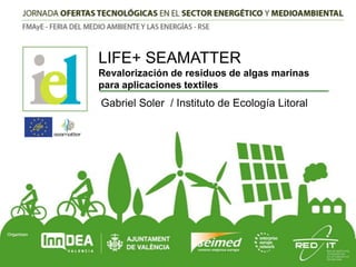 LIFE+ SEAMATTER
Revalorización de residuos de algas marinas
para aplicaciones textiles

Gabriel Soler / Instituto de Ecología Litoral

 