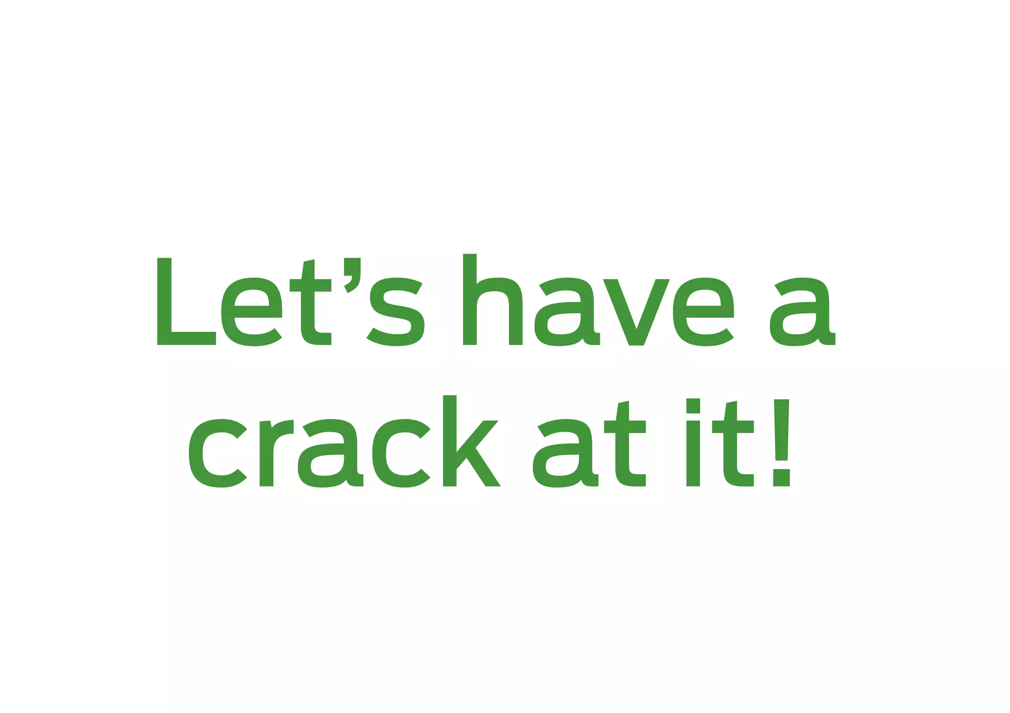 Let’s have a
 crack at it!
 