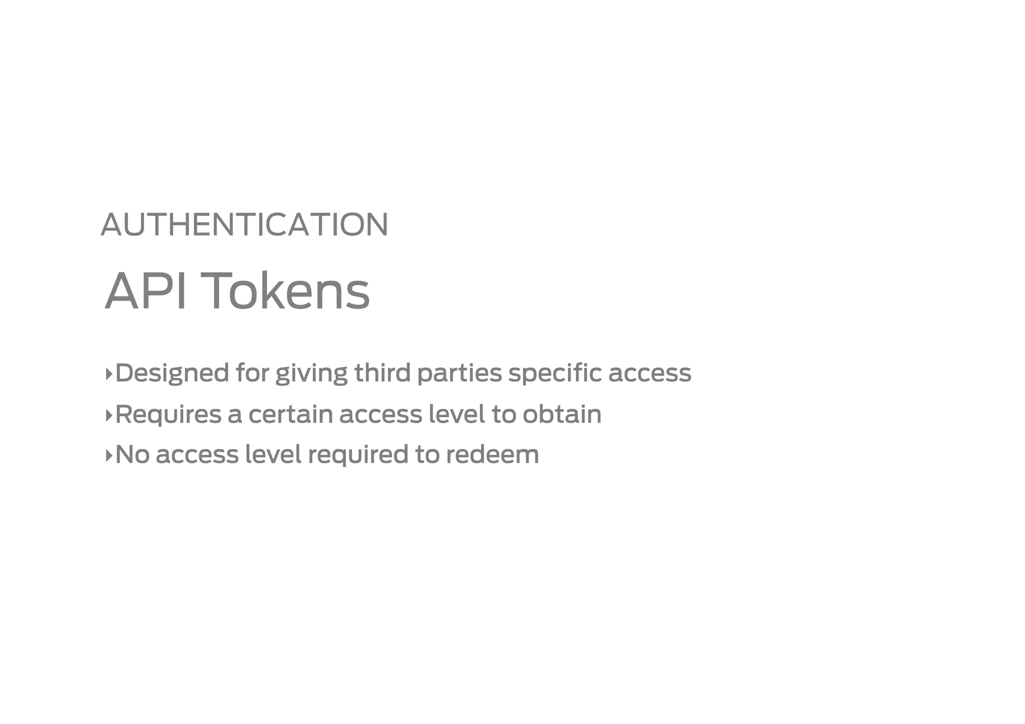AUTHENTICATION

API Tokens
‣ Designed for giving third parties speciﬁc access
‣ Requires a certain access level to obtain
‣ No access level required to redeem
 