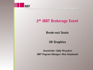 2de IBBT Brokerage Event

        Break-out Sessie

          3D Graphics

      Sessieleider: Eddy Flerackers
IBBT Program Manager: Nico Verplancke
 
