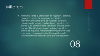 Mitotea


Pasa una tarde o atardecer en tu jardín , porche,
garage o acera de enfrente, sin celular,
televisión, en compañía de tus seres queridos,
hablando de lo que han hecho en sus días o en
el año o los cambios que ven en la ciudad, ya es
opcional hablar bien o mal de los conocidos,
pero si es requisito tomar un tentempié o un café
o te; en su caso alguna bebida espirituosa lo
suficientemente helada como para refrescarse.

08

 