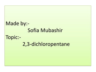 Made by:-
Sofia Mubashir
Topic:-
2,3-dichloropentane
 