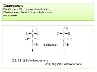 Diastereomers
Enantiomers: Mirror-image stereoisomers.
Diastereomers: Stereoisomers which are not
enantiomers.
 