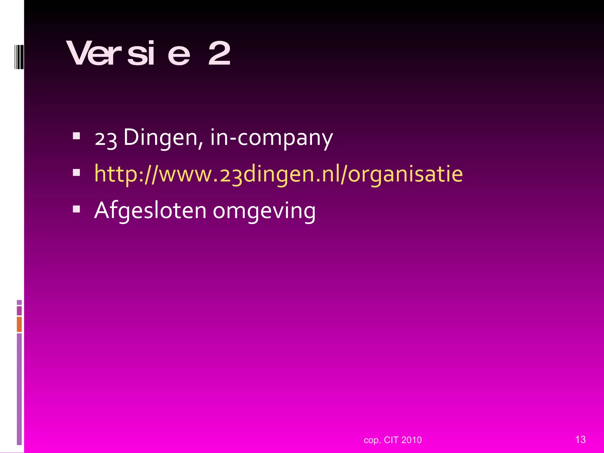Versie 2 23 Dingen, in-company http://www.23dingen.nl/organisatie Afgesloten omgeving cop. CIT 2010 