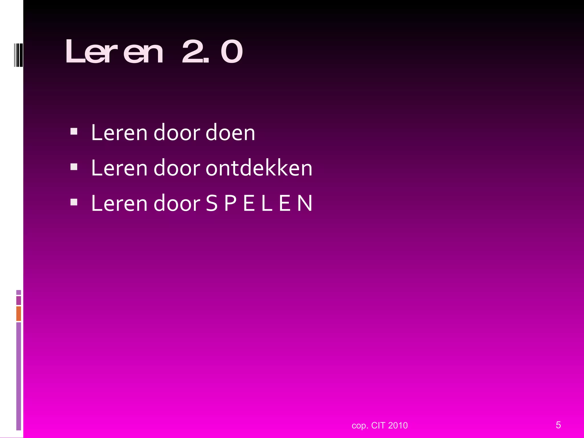 Leren 2.0 Leren door doen Leren door ontdekken Leren door S P E L E N cop. CIT 2010 