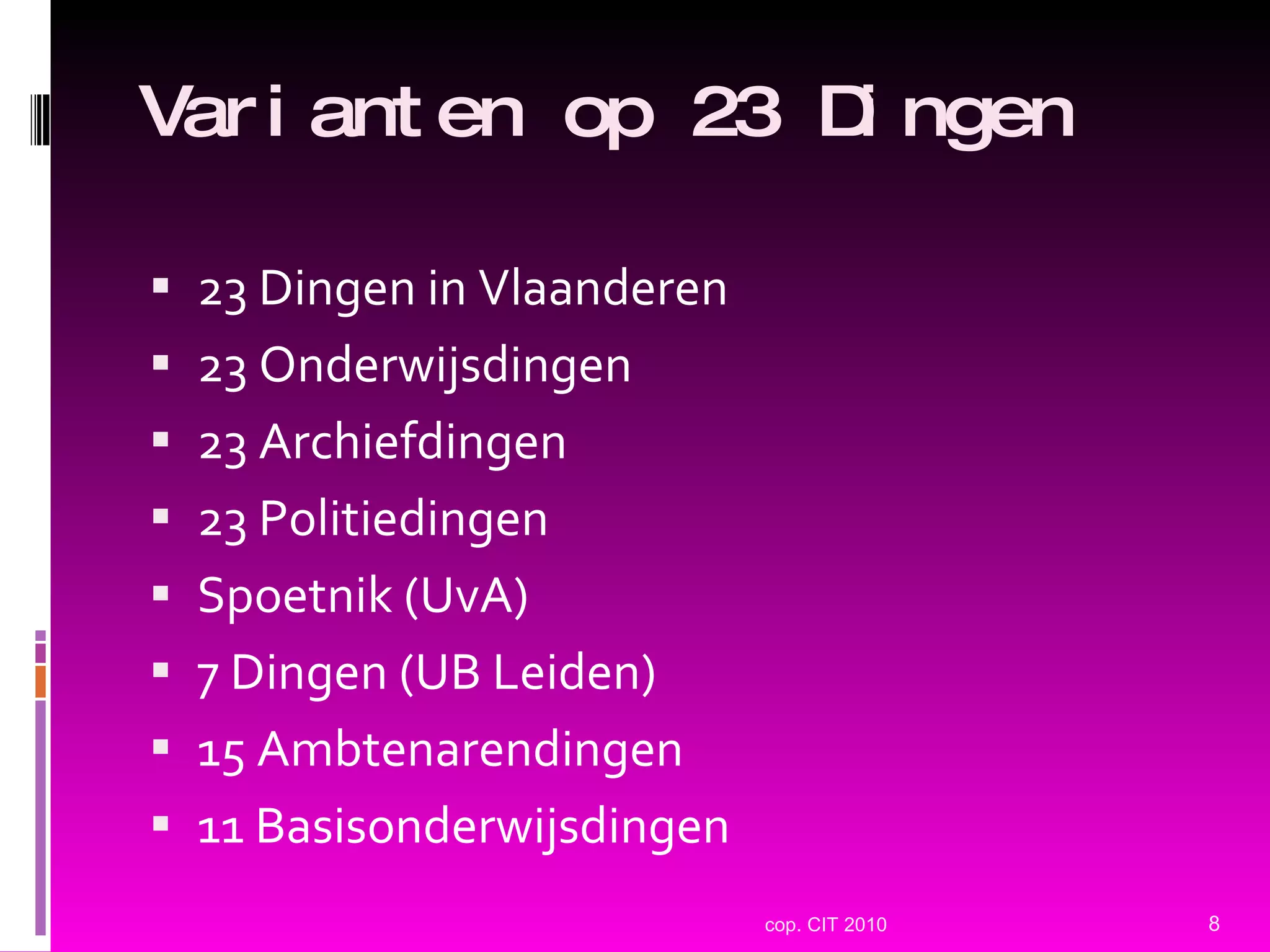 Varianten op 23 Dingen 23 Dingen in Vlaanderen 23 Onderwijsdingen 23 Archiefdingen 23 Politiedingen Spoetnik (UvA) 7 Dingen (UB Leiden) 15 Ambtenarendingen 11 Basisonderwijsdingen cop. CIT 2010 