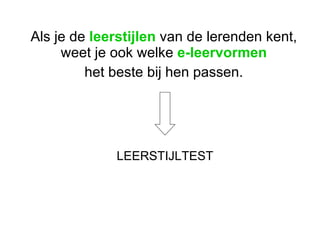 LEERSTIJLTEST Als je de  leerstijlen  van de lerenden kent, weet je ook welke  e-leervormen het beste bij hen passen.  