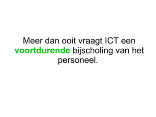 Meer dan ooit vraagt ICT een  voortdurende  bijscholing van het personeel.  