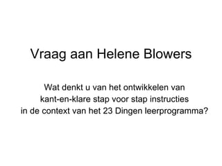 Vraag aan Helene Blowers Wat denkt u van het ontwikkelen van kant-en-klare stap voor stap instructies  in de context van het 23 Dingen leerprogramma? 