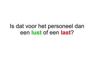 Is dat voor het personeel dan een  lust  of een  last ? 