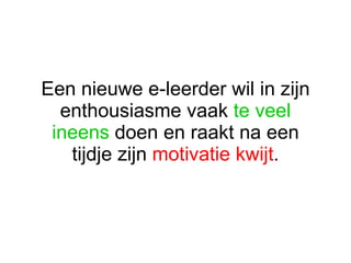 Een nieuwe e-leerder wil in zijn enthousiasme vaak  te veel ineens  doen en raakt na een tijdje zijn  motivatie kwijt . 