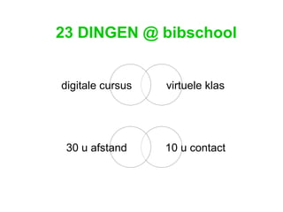 23 DINGEN @ bibschool 10 u contact 30 u afstand virtuele klas digitale cursus 