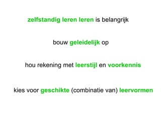 zelfstandig leren leren  is belangrijk bouw  geleidelijk  op hou rekening met  leerstijl  en  voorkennis kies voor  geschikte  (combinatie van)  leervormen 