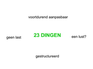 23 DINGEN voortdurend aanpasbaar gestructureerd een lust? geen last 