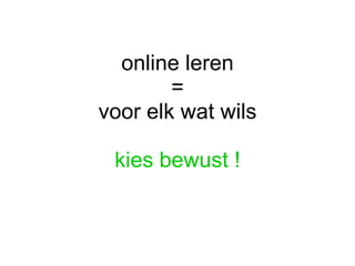 online leren = voor elk wat wils kies bewust ! 