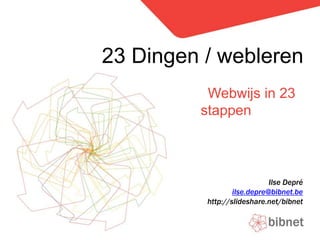23 Dingen / webleren Webwijs in 23 stappen Ilse Depré ilse.depre@bibnet.be http://slideshare.net/bibnet 