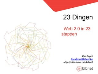 Web 2.0 in 23
stappen
23 Dingen
Ilse Depré
ilse.depre@bibnet.be
http://slideshare.net/bibnet
 