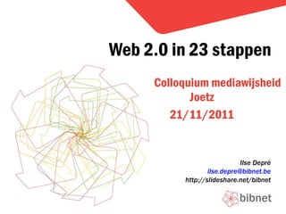 Colloquium mediawijsheid Joetz 21/11/2011 Web 2.0 in 23 stappen Ilse Depré [email_address] http://slideshare.net/bibnet 