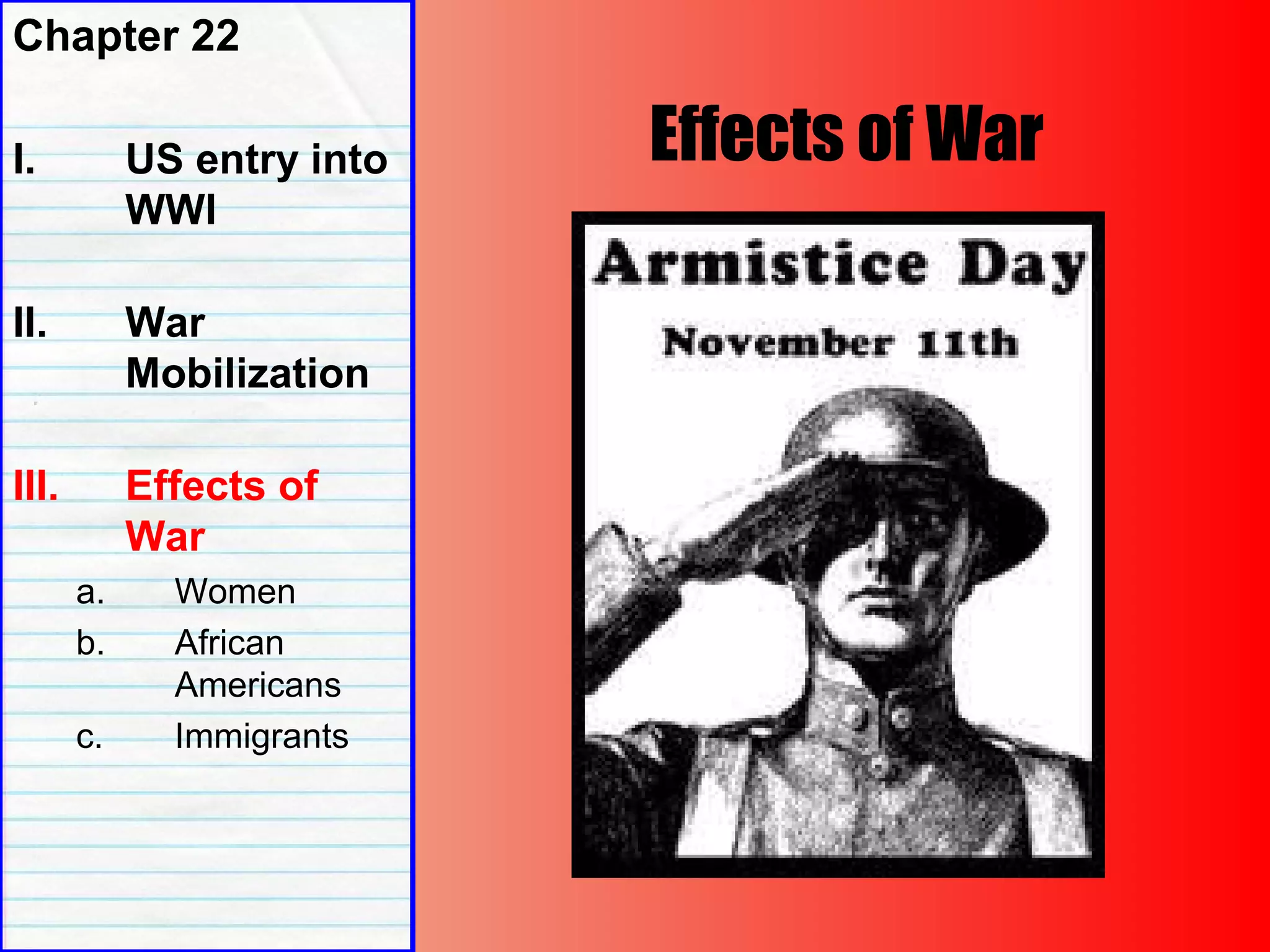 Effects of War
Chapter 22
I. US entry into
WWI
II. War
Mobilization
III. Effects of
War
a. Women
b. African
Americans
c. Immigrants
 