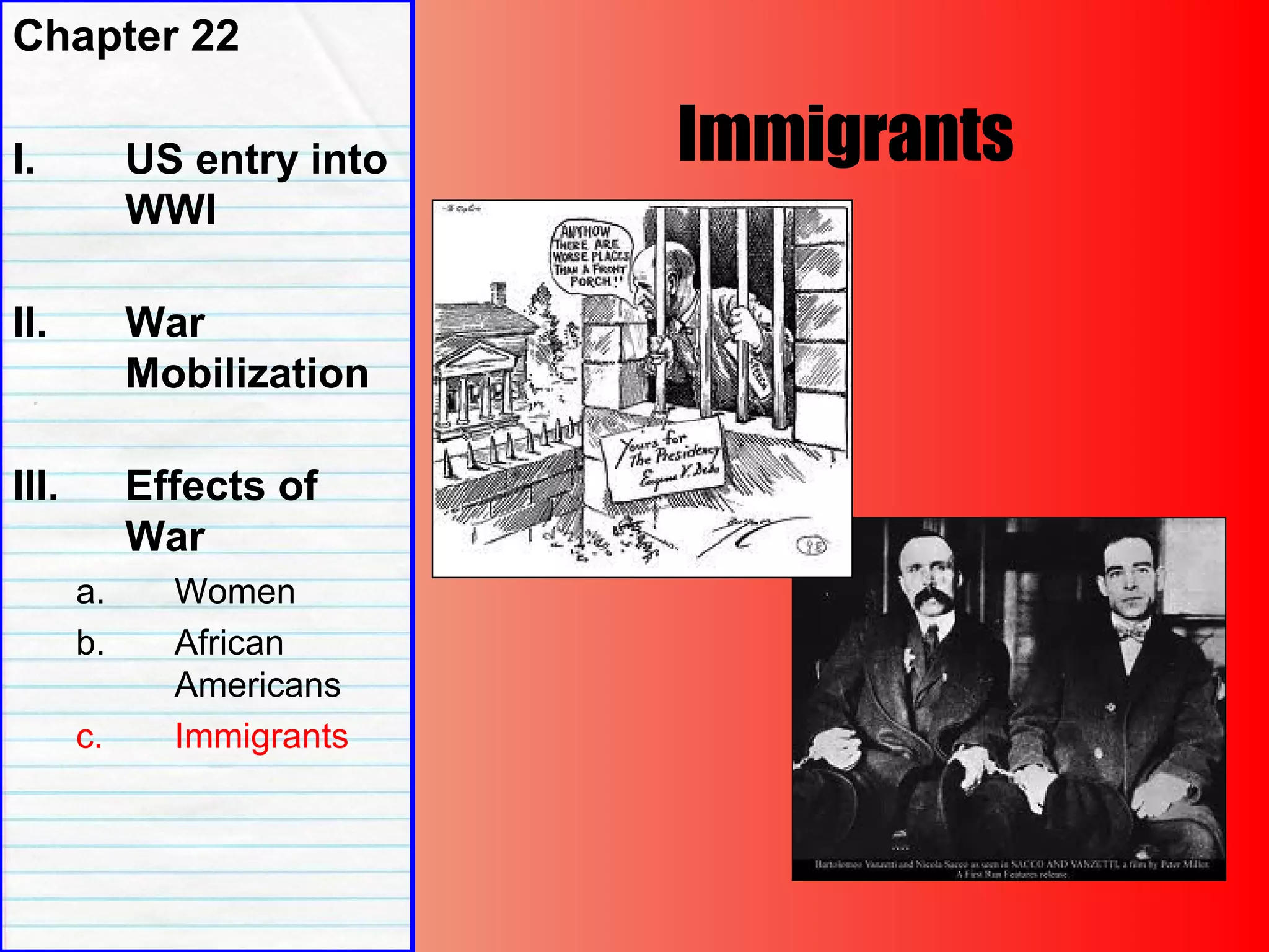 Immigrants
Chapter 22
I. US entry into
WWI
II. War
Mobilization
III. Effects of
War
a. Women
b. African
Americans
c. Immigrants
 