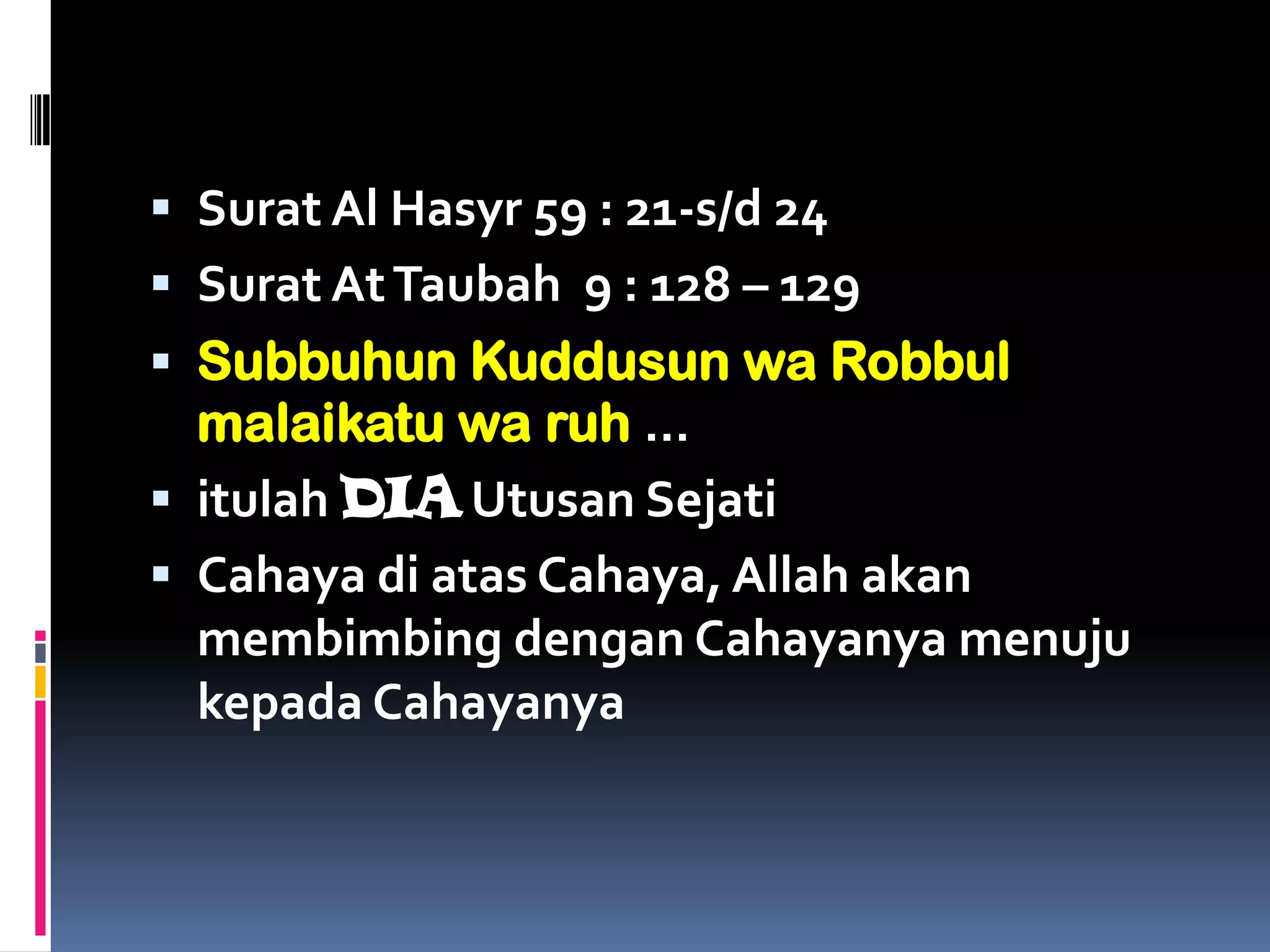  Surat Al Hasyr 59 : 21-s/d 24
 Surat AtTaubah 9 : 128 – 129
 Subbuhun Kuddusun wa Robbul
malaikatu wa ruh …
 itulah DIA Utusan Sejati
 Cahaya di atas Cahaya, Allah akan
membimbing dengan Cahayanya menuju
kepada Cahayanya
 