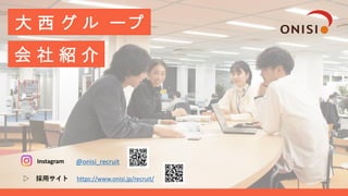 2021年3月
大 西 グ ル ープ
会 社 紹 介
@onisi_recruit
▷ 採用サイト https://www.onisi.jp/recruit/
Instagram
 