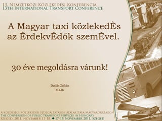 A Magyar taxi közlekedés az érdekvédők szemével.   30 éve megoldásra várunk! Dudás Zoltán MKIK 