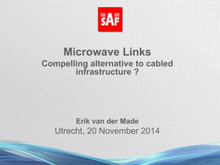 Microwave Links
Compelling alternative to cabled
infrastructure ?
Erik van der Made
Utrecht, 20 November 2014
 