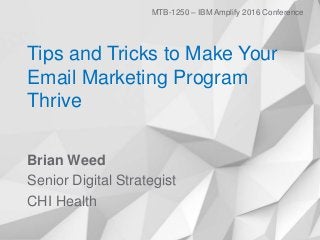 Tips and Tricks to Make Your
Email Marketing Program
Thrive
Brian Weed
Senior Digital Strategist
CHI Health
MTB-1250 – IBM Amplify 2016 Conference
 