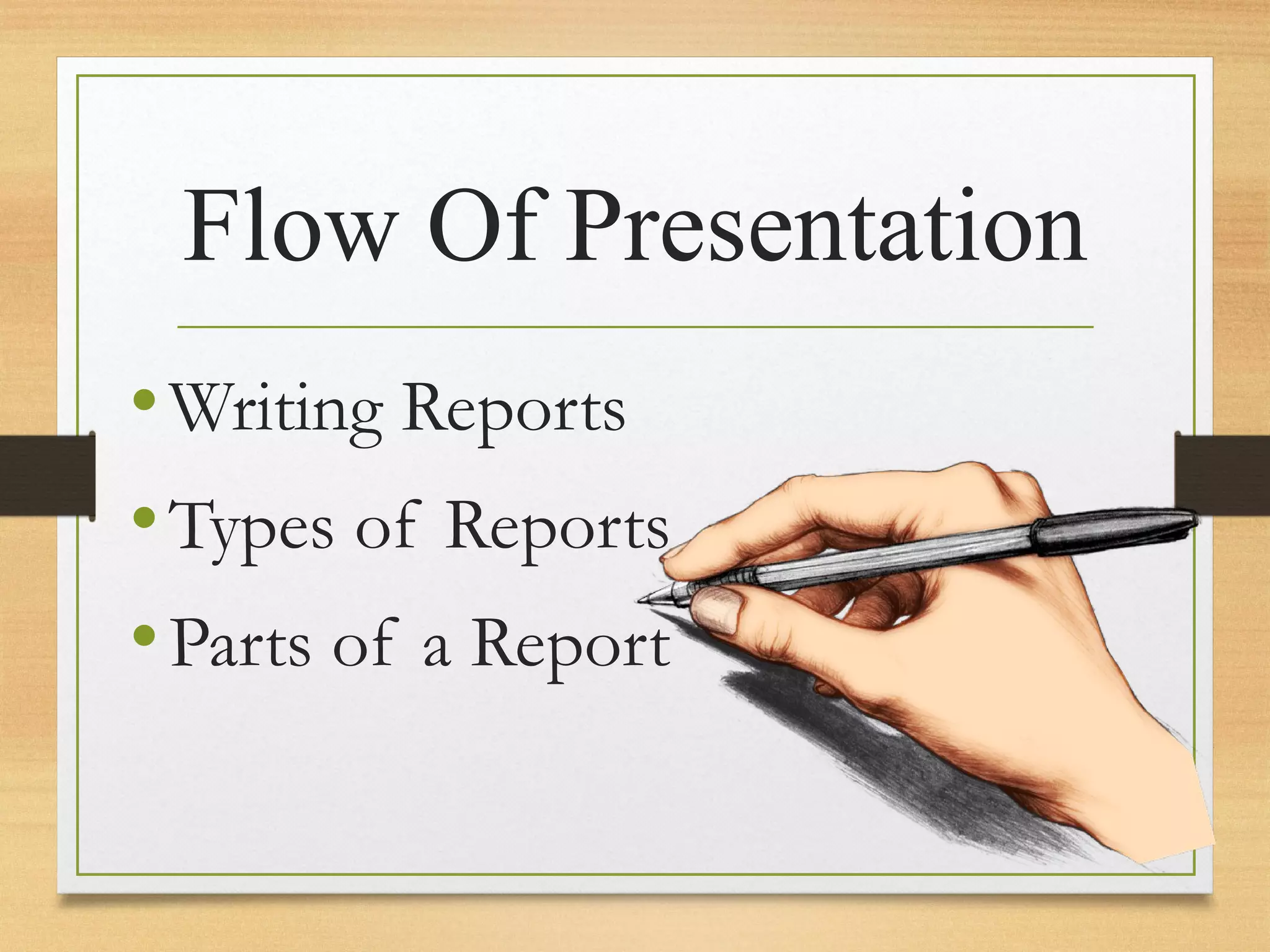 Flow Of Presentation
•Writing Reports
•Types of Reports
•Parts of a Report
 