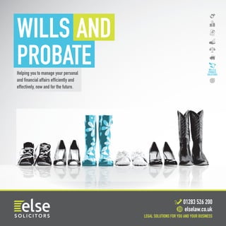 LEGAL SOLUTIONSFOR YOU ANDYOUR BUSINESS
01283 526 200
elselaw.co.uk
Helping you to manage your personal
and financial affairs efficiently and
effectively, now and for the future.
WILLS 
PROBATE
SOLICITORS
WILLS
PROBATE
AND
 