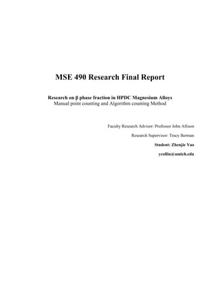 MSE 490 Research Final Report
Research on β phase fraction in HPDC Magnesium Alloys
Manual point counting and Algorithm counting Method
Faculty Research Advisor: Professor John Allison
Research Supervisor: Tracy Berman
Student: Zhenjie Yao
ycollin@umich.edu
 