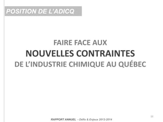 10
POSITION DE L’ADICQ
RAPPORT ANNUEL - Défis & Enjeux 2013-2014
FAIRE FACE AUX
NOUVELLES CONTRAINTES
DE L’INDUSTRIE CHIMIQUE AU QUÉBEC
 